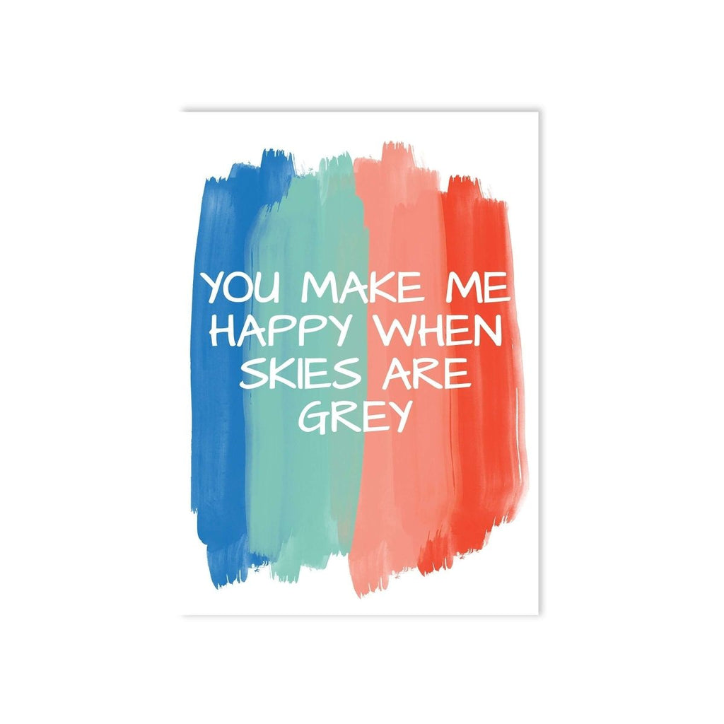 You Make Me Happy When Skies Are Grey Art Print - Hue Complete Me
