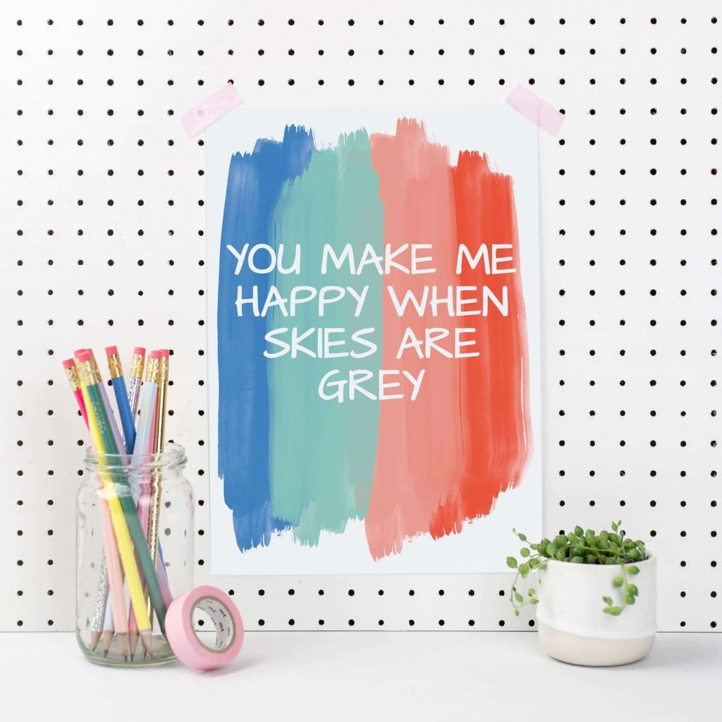 You Make Me Happy When Skies Are Grey Art Print - Hue Complete Me